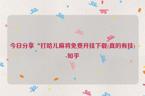 今日分享“打哈儿麻将免费开挂下载(真的有挂)-知乎