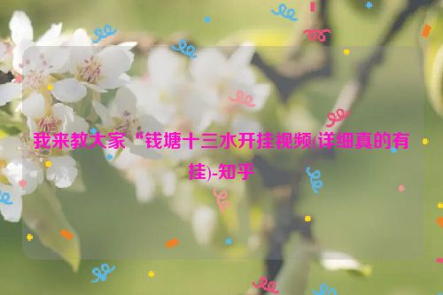 我来教大家“钱塘十三水开挂视频(详细真的有挂)-知乎