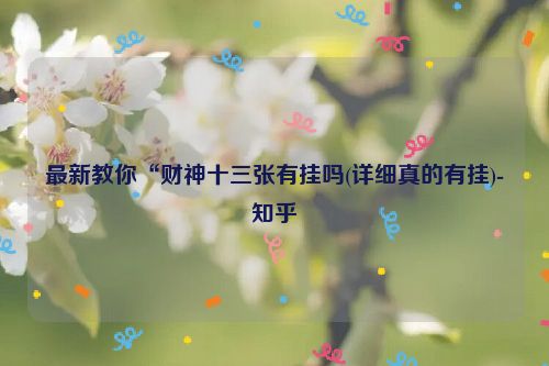 最新教你“财神十三张有挂吗(详细真的有挂)-知乎