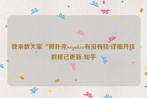 我来教大家“微扑克wepoker有没有挂!详细开挂教程已更新-知乎