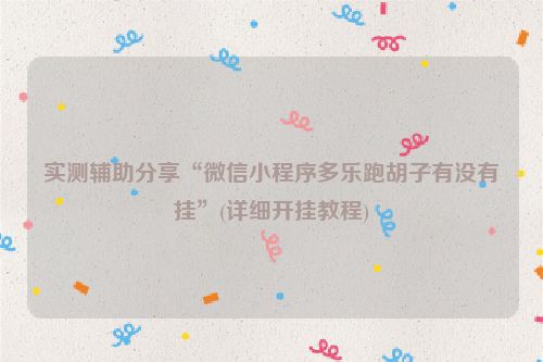 实测辅助分享“微信小程序多乐跑胡子有没有挂”(详细开挂教程)
