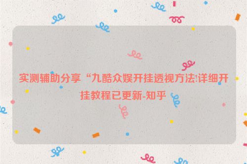 实测辅助分享“九酷众娱开挂透视方法!详细开挂教程已更新-知乎