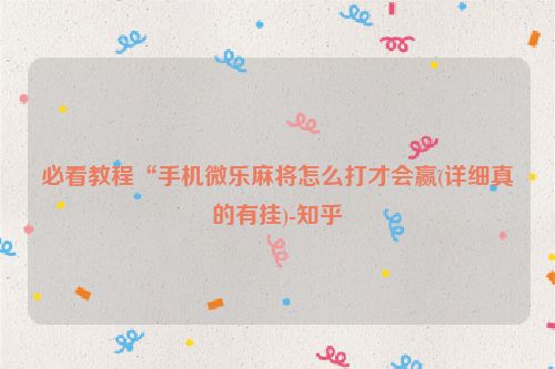 必看教程“手机微乐麻将怎么打才会赢(详细真的有挂)-知乎