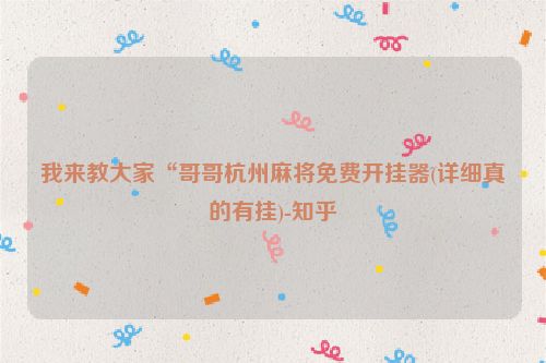 我来教大家“哥哥杭州麻将免费开挂器(详细真的有挂)-知乎