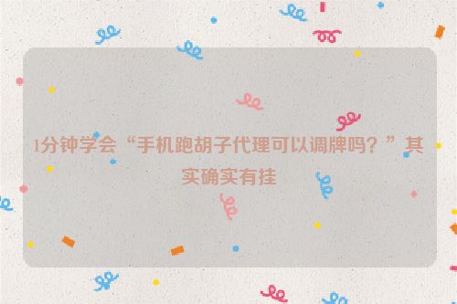 1分钟学会“手机跑胡子代理可以调牌吗？”其实确实有挂