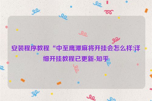 安装程序教程“中至鹰潭麻将开挂会怎么样!详细开挂教程已更新-知乎