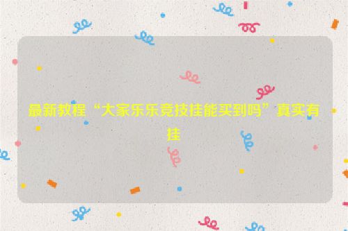 最新教程“大家乐乐竞技挂能买到吗”真实有挂