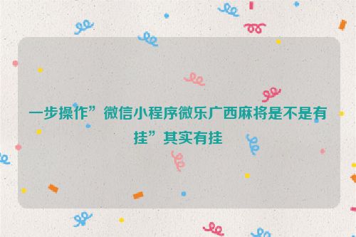 一步操作”微信小程序微乐广西麻将是不是有挂”其实有挂