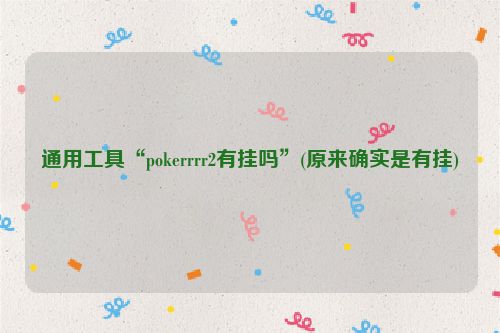 通用工具“pokerrrr2有挂吗”(原来确实是有挂)