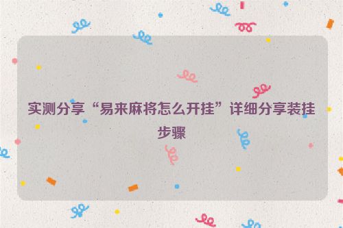 实测分享“易来麻将怎么开挂”详细分享装挂步骤