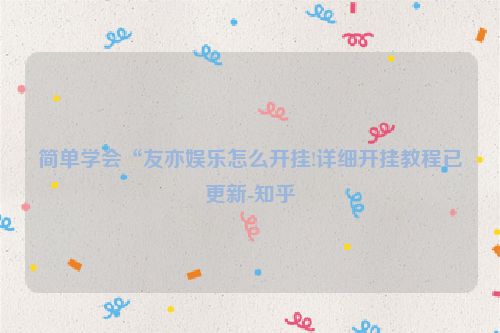 简单学会“友亦娱乐怎么开挂!详细开挂教程已更新-知乎