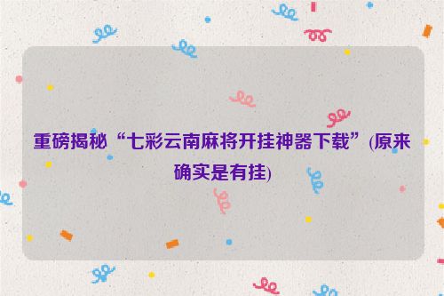 重磅揭秘“七彩云南麻将开挂神器下载”(原来确实是有挂)