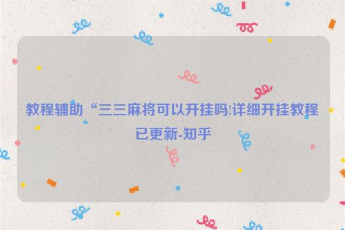 教程辅助“三三麻将可以开挂吗!详细开挂教程已更新-知乎