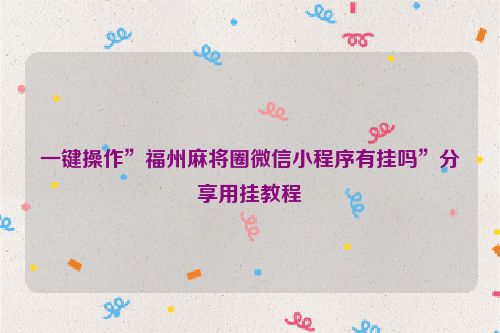 一键操作”福州麻将圈微信小程序有挂吗”分享用挂教程