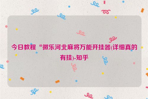 今日教程“微乐河北麻将万能开挂器(详细真的有挂)-知乎