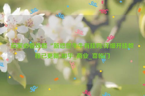 玩家必备攻略“新悠悠牛牛有挂吗!详细开挂教程已更新-知乎_商业_喜临门