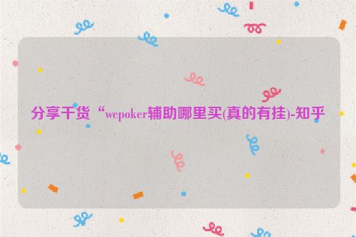 分享干货“wepoker辅助哪里买(真的有挂)-知乎