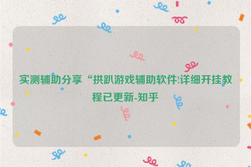 实测辅助分享“拱趴游戏辅助软件!详细开挂教程已更新-知乎