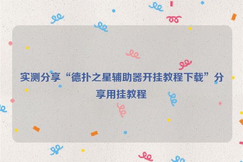 实测分享“德扑之星辅助器开挂教程下载”分享用挂教程