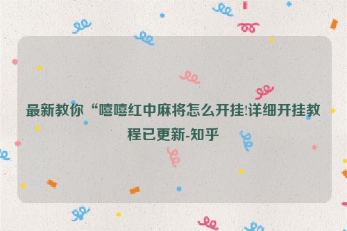 最新教你“嘻嘻红中麻将怎么开挂!详细开挂教程已更新-知乎