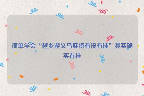 简单学会“越乡游义乌麻将有没有挂”其实确实有挂