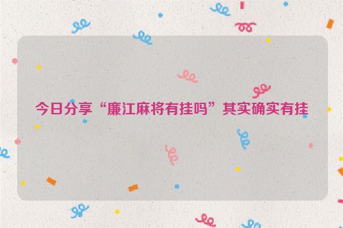 今日分享“廉江麻将有挂吗”其实确实有挂