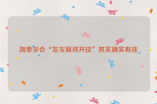 简单学会“友友麻将开挂”其实确实有挂