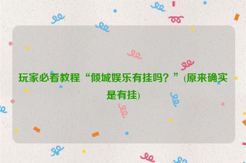 玩家必看教程“倾城娱乐有挂吗？”(原来确实是有挂)