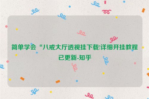 简单学会“八戒大厅透视挂下载!详细开挂教程已更新-知乎