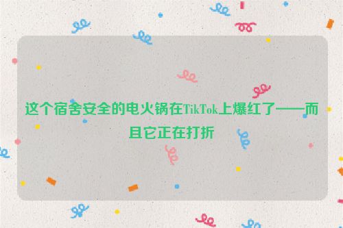 这个宿舍安全的电火锅在TikTok上爆红了——而且它正在打折