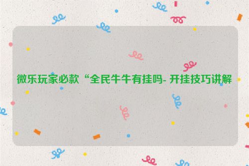 微乐玩家必款“全民牛牛有挂吗- 开挂技巧讲解