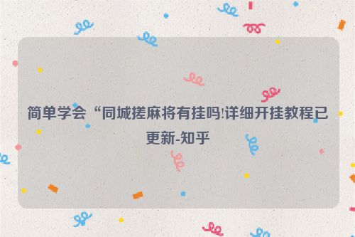 简单学会“同城搓麻将有挂吗!详细开挂教程已更新-知乎