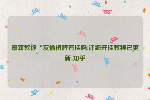 最新教你“友愉棋牌有挂吗!详细开挂教程已更新-知乎