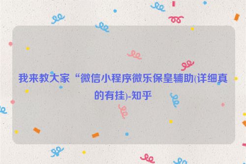 我来教大家“微信小程序微乐保皇辅助(详细真的有挂)-知乎