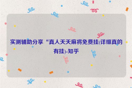 实测辅助分享“真人天天麻将免费挂(详细真的有挂)-知乎