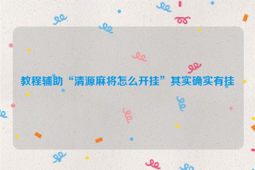 教程辅助“清源麻将怎么开挂”其实确实有挂