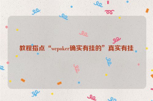 教程指点“wepoker确实有挂的”真实有挂