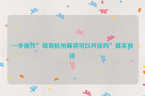 一步操作”哥哥杭州麻将可以开挂吗”真实有挂