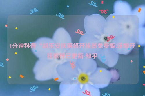 1分钟科普“胡乐安庆麻将开挂器免费版!详细开挂教程已更新-知乎