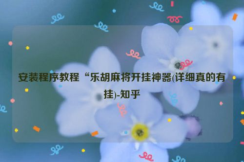 安装程序教程“乐胡麻将开挂神器(详细真的有挂)-知乎