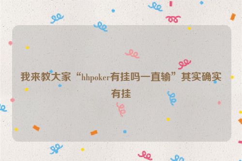 我来教大家“hhpoker有挂吗一直输”其实确实有挂