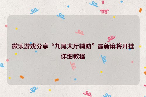 微乐游戏分享“九尾大厅辅助”最新麻将开挂详细教程