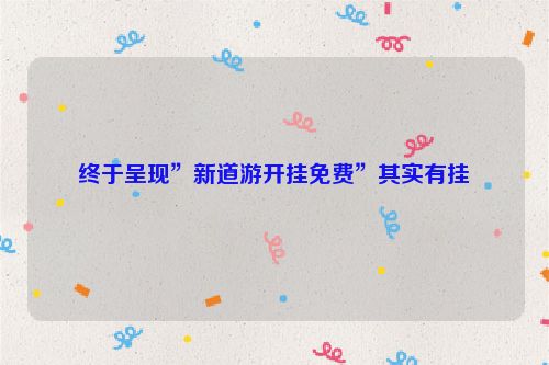 终于呈现”新道游开挂免费”其实有挂