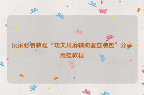 玩家必看教程“功夫川麻辅助器安装包”分享用挂教程