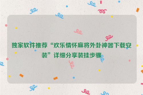 独家软件推荐“欢乐情怀麻将外卦神器下载安装”详细分享装挂步骤