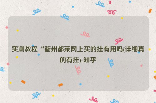 实测教程“衢州都莱网上买的挂有用吗(详细真的有挂)-知乎