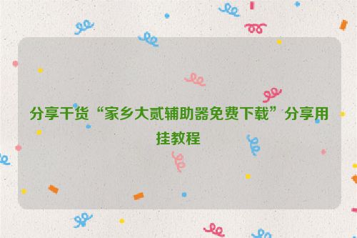 分享干货“家乡大贰辅助器免费下载”分享用挂教程