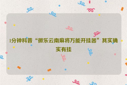 1分钟科普“微乐云南麻将万能开挂器”其实确实有挂