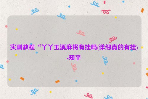 实测教程“丫丫玉溪麻将有挂吗(详细真的有挂)-知乎