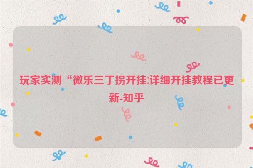 玩家实测“微乐三丁拐开挂!详细开挂教程已更新-知乎